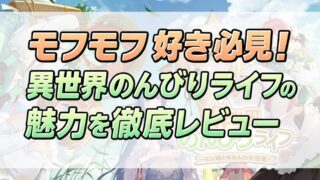 モフモフ好き必見！異世界のんびりライフの魅力を徹底レビュー