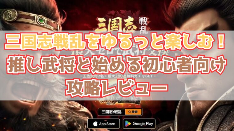 三国志戦乱をゆるっと楽しむ！推し武将と始める初心者向け攻略レビュー